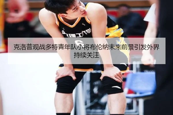 克洛普观战多特青年队小将布伦纳未来前景引发外界持续关注