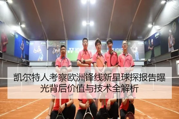 凯尔特人考察欧洲锋线新星球探报告曝光背后价值与技术全解析